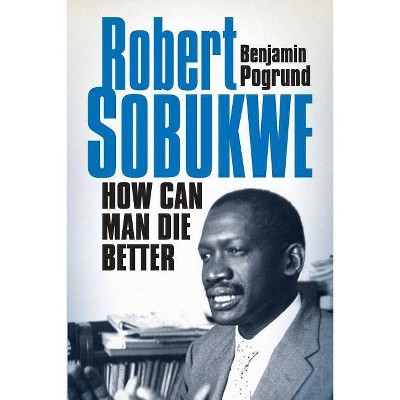 Robert Sobukwe - How can Man Die Better - by  Benjamin Pogrund (Paperback)