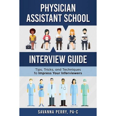 Physician Assistant School Interview Guide - (Physician Assistant School Guides) by  Savanna Perry Pa-C (Paperback)