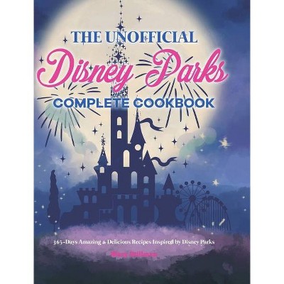 The Unofficial Disney Parks Complete Cookbook - by  Mary Stillman (Hardcover)