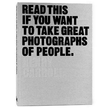 Read This If You Want to Take Great Photographs of People - by  Henry Carroll (Paperback)