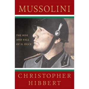 Mussolini: The Rise and Fall of Il Duce - by  Christopher Hibbert (Paperback) - 1 of 1