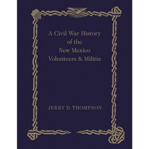 A Civil War History of the New Mexico Volunteers and Militia - by  Jerry D Thompson (Hardcover) - 1 of 1
