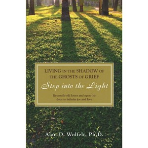 Living in the Shadow of the Ghosts of Grief - by  Alan D Wolfelt (Paperback) - 1 of 1