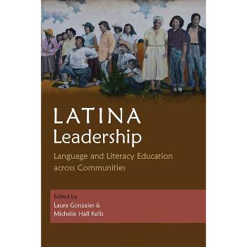 Latina Leadership - (Writing, Culture, and Community Practices) by  Laura Gonzales & Michelle Hall Kells (Hardcover)