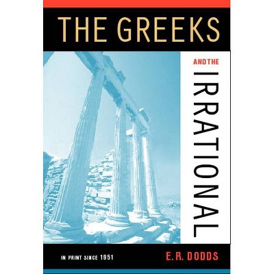 The Greeks and the Irrational - (Sather Classical Lectures) 2nd Edition by  Eric R Dodds (Paperback)