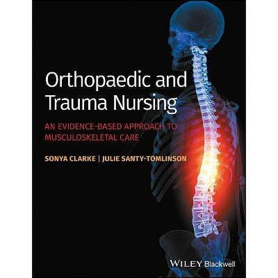 Orthopaedic and Trauma Nursing - An Evidence-Based Approach to Musculoskeletal Care - by  Sonya Clarke & Julie Santy-Tomlinson (Paperback)