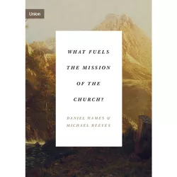What Fuels the Mission of the Church? - (Union) by  Daniel Hames & Michael Reeves (Paperback)