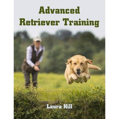 Advanced Retriever Training - by  Laura Hill (Paperback)