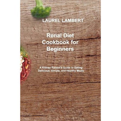 Renal Diet Cookbook for beginners - by  Laurel Lambert (Paperback)