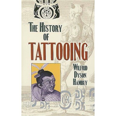 The History of Tattooing - by  Wilfrid Dyson Hambly (Paperback)