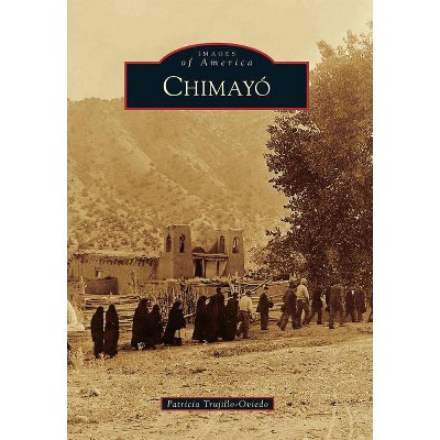 Chimayo' - (Images of America (Arcadia Publishing)) by  Patricia Trujillo-Oviedo (Paperback)