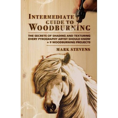 Intermediate Guide to Woodburning - by  Mark Stevens (Paperback)