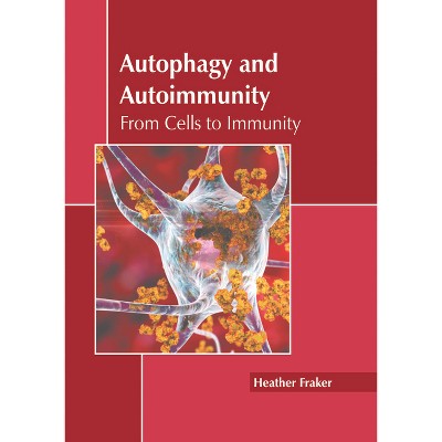Autophagy and Autoimmunity: From Cells to Immunity - by  Heather Fraker (Hardcover)