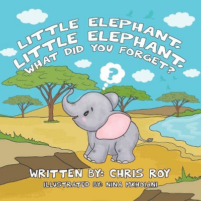 Little Elephant, Little Elephant, What Did You Forget? - by  Chris Roy (Paperback)