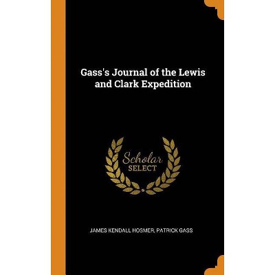 Gass's Journal of the Lewis and Clark Expedition - by  James Kendall Hosmer & Patrick Gass (Hardcover)