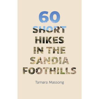 60 Short Hikes in the Sandia Foothills - by  Tamara Massong (Paperback)
