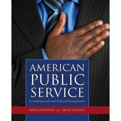 American Public Service: Constitutional and Ethical Foundations - by  Sheila Kennedy & David Schultz (Paperback)