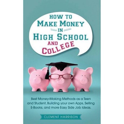 How to Make Money in High School and College - by  Clement Harrison (Paperback)