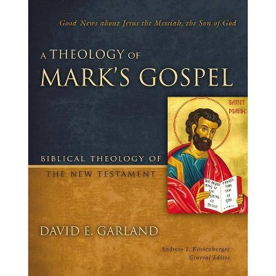 A Theology of Mark's Gospel - (Biblical Theology of the New Testament) by  David E Garland (Hardcover)