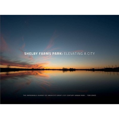 Shelby Farms Park: Elevating a City - by  Tom Jones (Hardcover)