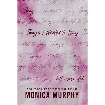 Things I Wanted to Say (but never did) - by  Monica Murphy (Paperback)