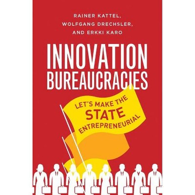 Innovation Bureaucracies - by  Rainer Kattel & Wolfgang Drechsler & Erkki Karo (Hardcover)