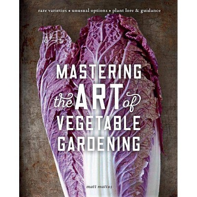 Mastering the Art of Vegetable Gardening - by  Matt Mattus (Hardcover)