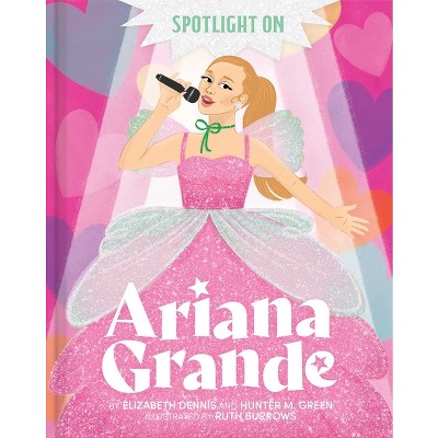 Spotlight on Ariana Grande - by  Hunter M Green & Elizabeth Dennis (Hardcover)