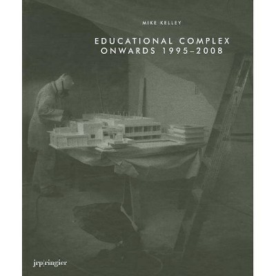 Mike Kelley: Educational Complex Onwards 1995-2008 - by  Anne Pontégnie (Hardcover)