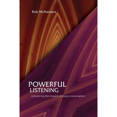 Powerful Listening, Enhancing the Impact of Every Conversation - by  Robert L McNamara (Paperback)