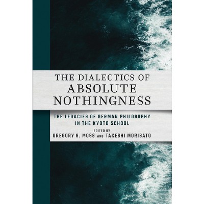 The Dialectics of Absolute Nothingness - by  Gregory S Moss & Takeshi Morisato (Hardcover)