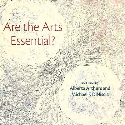 Are the Arts Essential? - by  Alberta Arthurs & Michael Diniscia (Hardcover)