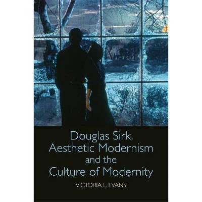 Douglas Sirk, Aesthetic Modernism and the Culture of Modernity - by  Victoria L Evans (Paperback)