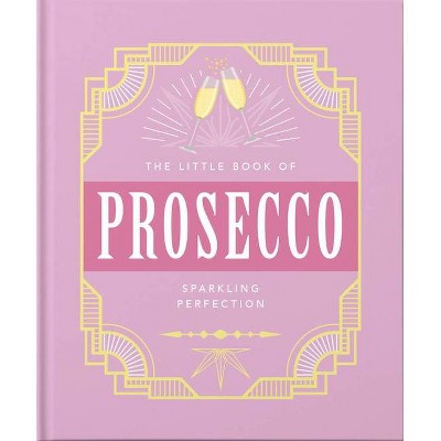 The Little Book of Prosecco - (Little Books of Food & Drink) by  Orange Hippo (Hardcover)