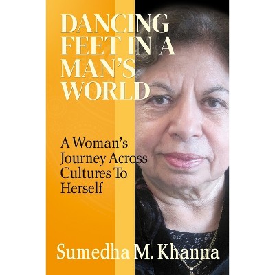Dancing Feet In A Man's World - by  Sumedha M Khanna (Paperback)
