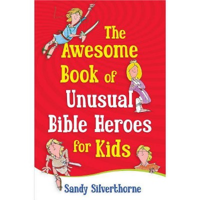 The Awesome Book of Unusual Bible Heroes for Kids - by  Sandy Silverthorne (Paperback)