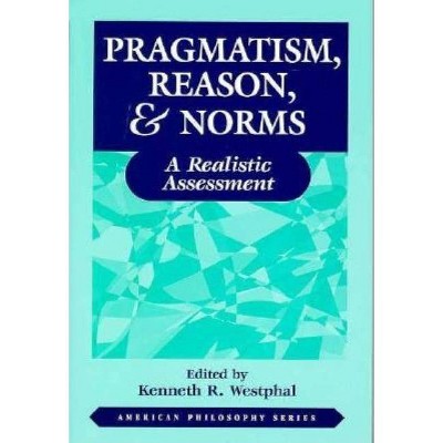 Pragmatism, Reason, and Norms - (American Philosophy) by  Kenneth Westphal (Paperback)