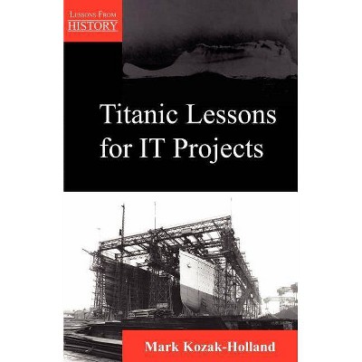 Titanic Lessons for It Projects - (Lessons from History) by  Mark Kozak-Holland (Paperback)