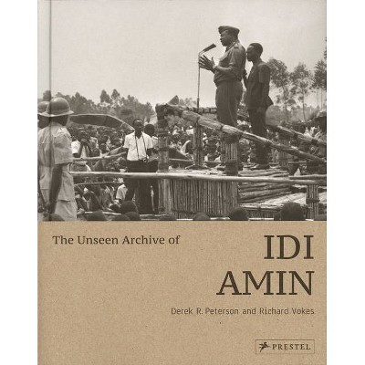 The Unseen Archive of IDI Amin - by  Derek Peterson & Richard Vokes (Hardcover)