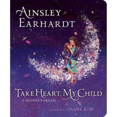 Take Heart, My Child : A Mother's Dream -  by Ainsley Earhardt (Hardcover)