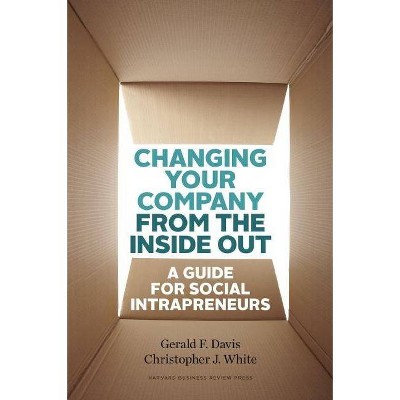 Changing Your Company from the Inside Out - by  Gerald F Davis & Christopher J White (Hardcover)