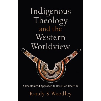 Indigenous Theology and the Western Worldview - by  Randy S Woodley (Hardcover)