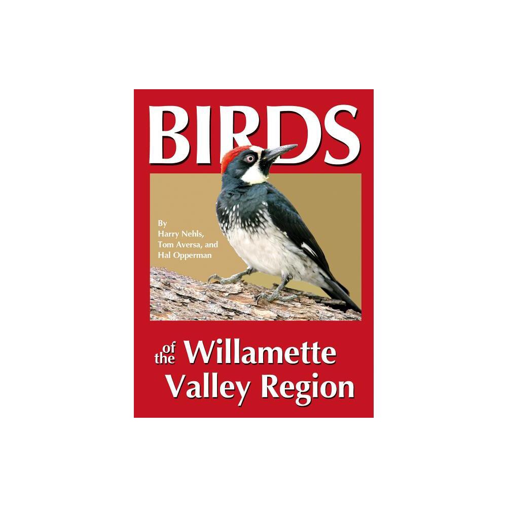 Birds of the Willamette Valley Region - by Harry B Nehls & Tom Aversa & Hal Opperman (Paperback)