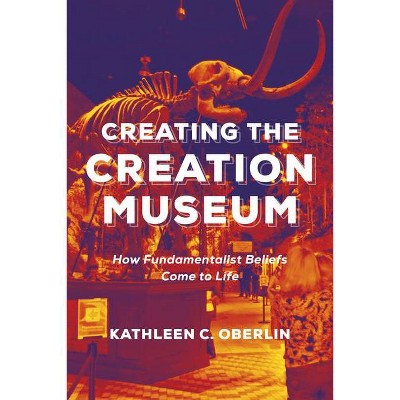 Creating the Creation Museum - by  Kathleen C Oberlin (Paperback)