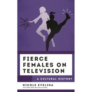 Fierce Females on Television - (Cultural History of Television) by  Nicole Evelina (Hardcover) - 1 of 1