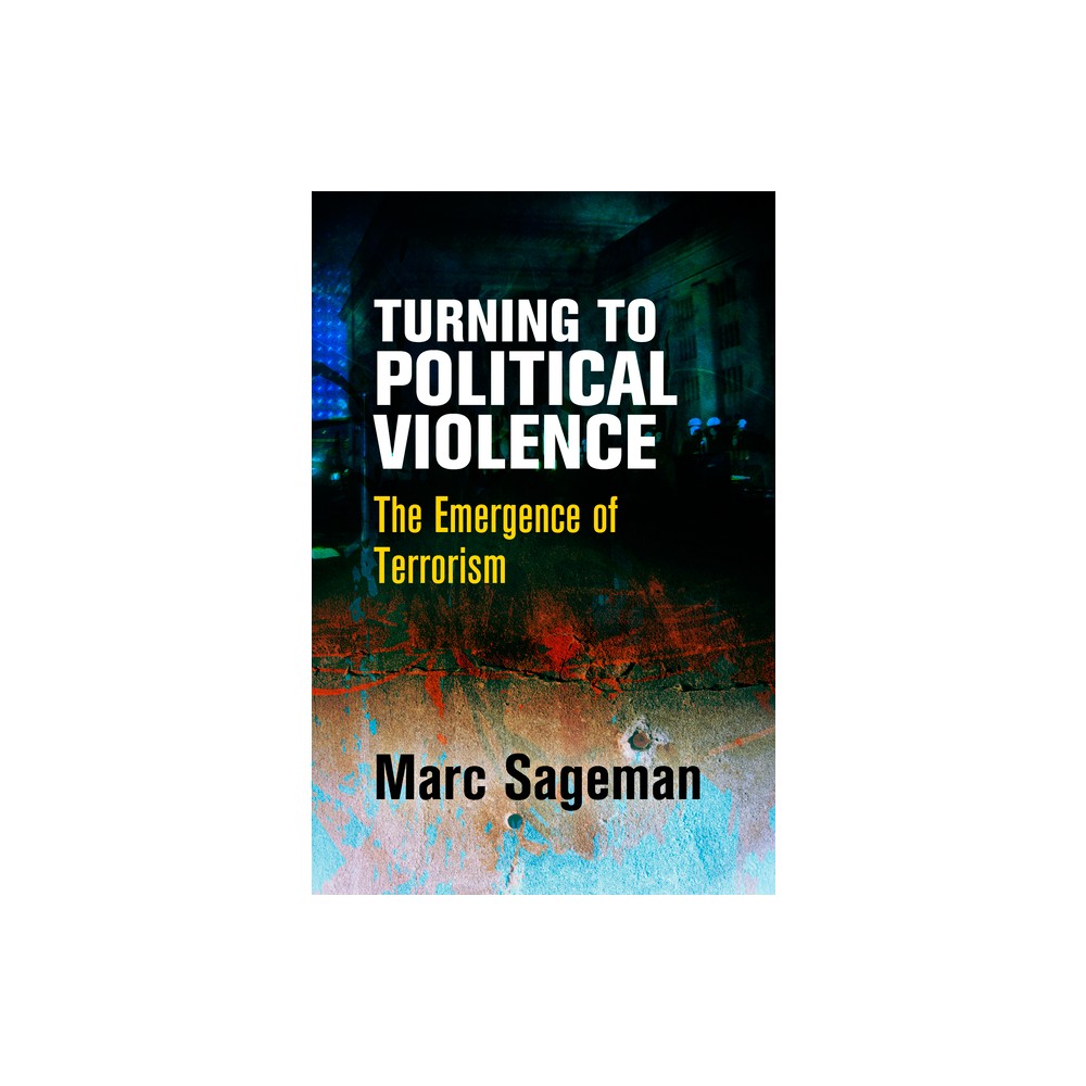 Turning to Political Violence - by Marc Sageman (Hardcover)