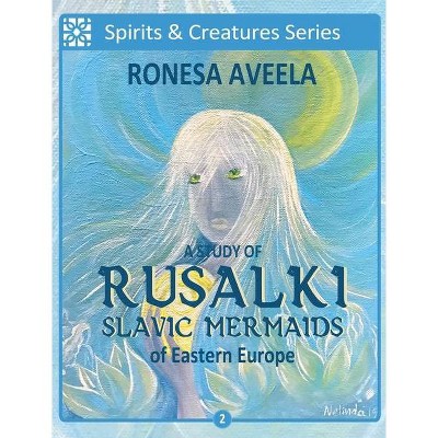 A Study of Rusalki - Slavic Mermaids of Eastern Europe - (Spirits & Creatures) by  Ronesa Aveela (Hardcover)