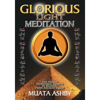 The Glorious Light Meditation Technique of Ancient Egypt - (Oldest Meditation System in History, from Ancient Egypt) by  Muata Ashby (Paperback)