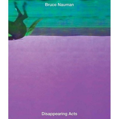 Bruce Nauman: Disappearing Acts - by  Kathy Halbreich & Isabel Friedli & Heidi Naef & Magnus Schaefer & Taylor Walsh (Hardcover)