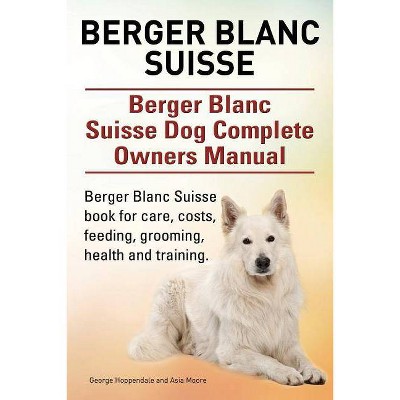 Berger Blanc Suisse. Berger Blanc Suisse Dog Complete Owners Manual. Berger Blanc Suisse book for care, costs, feeding, grooming, health and